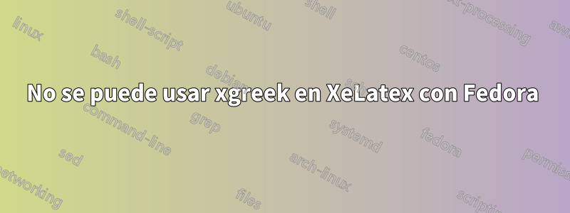 No se puede usar xgreek en XeLatex con Fedora