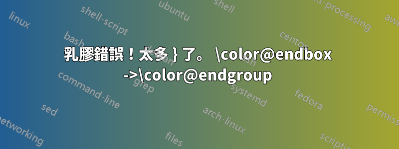 乳膠錯誤！太多 } 了。 \color@endbox ->\color@endgroup