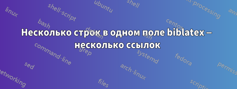 Несколько строк в одном поле biblatex — несколько ссылок