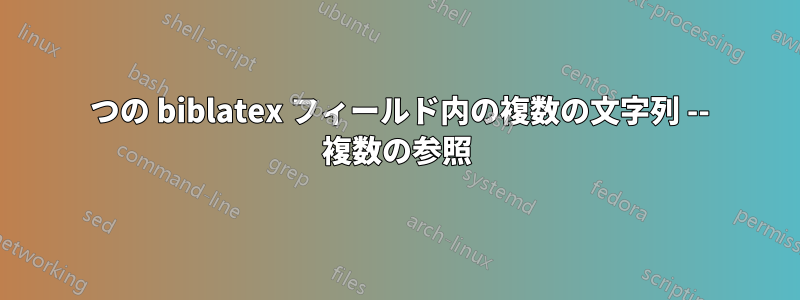 1 つの biblatex フィールド内の複数の文字列 -- 複数の参照