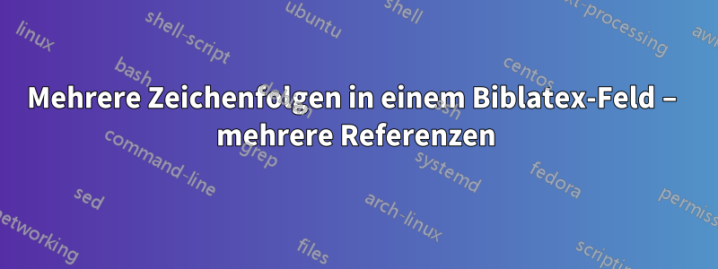 Mehrere Zeichenfolgen in einem Biblatex-Feld – mehrere Referenzen