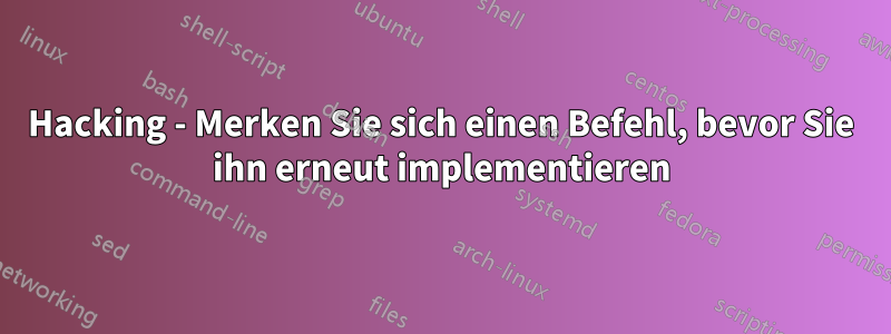 Hacking - Merken Sie sich einen Befehl, bevor Sie ihn erneut implementieren