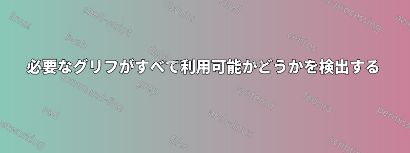 必要なグリフがすべて利用可能かどうかを検出する