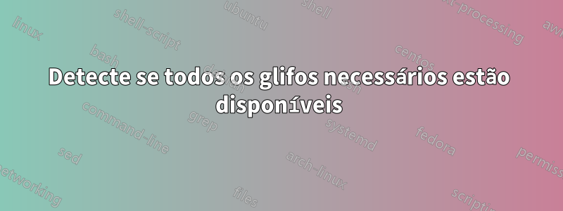 Detecte se todos os glifos necessários estão disponíveis