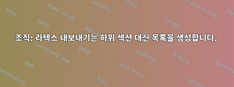 조직: 라텍스 내보내기는 하위 섹션 대신 목록을 생성합니다.