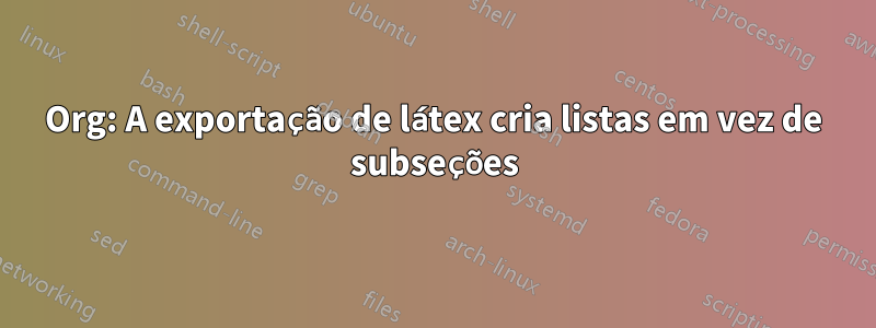 Org: A exportação de látex cria listas em vez de subseções