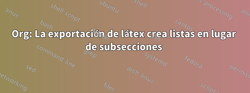 Org: La exportación de látex crea listas en lugar de subsecciones