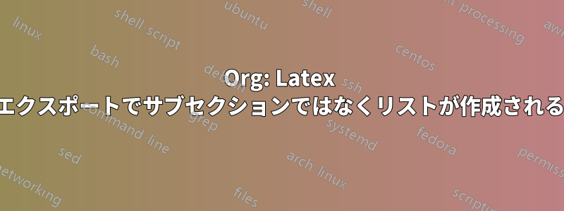 Org: Latex エクスポートでサブセクションではなくリストが作成される