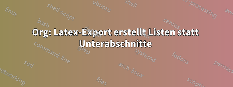 Org: Latex-Export erstellt Listen statt Unterabschnitte