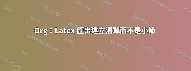 Org：Latex 匯出建立清單而不是小節