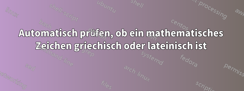 Automatisch prüfen, ob ein mathematisches Zeichen griechisch oder lateinisch ist