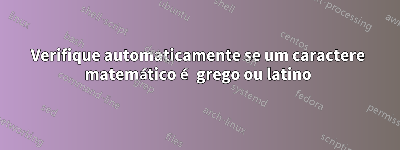 Verifique automaticamente se um caractere matemático é grego ou latino