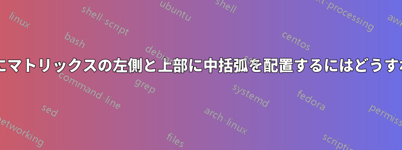 重ならないようにマトリックスの左側と上部に中括弧を配置するにはどうすればよいですか?