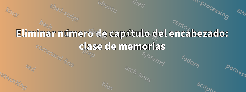 Eliminar número de capítulo del encabezado: clase de memorias