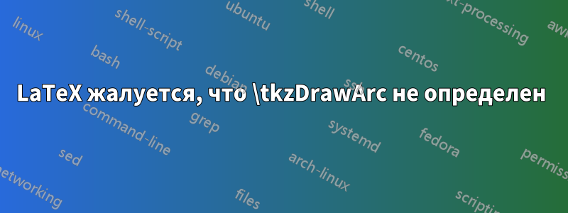 LaTeX жалуется, что \tkzDrawArc не определен