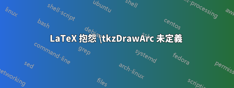 LaTeX 抱怨 \tkzDrawArc 未定義