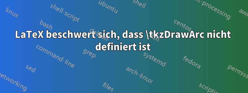 LaTeX beschwert sich, dass \tkzDrawArc nicht definiert ist