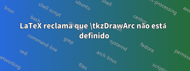 LaTeX reclama que \tkzDrawArc não está definido