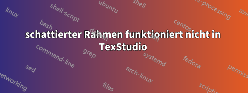 schattierter Rahmen funktioniert nicht in TexStudio