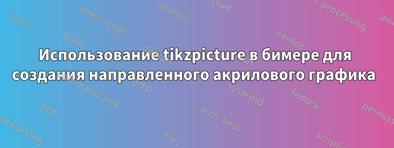 Использование tikzpicture в бимере для создания направленного акрилового графика 