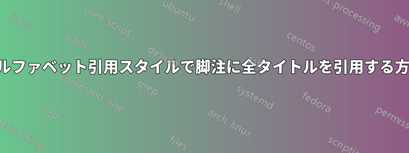 アルファベット引用スタイルで脚注に全タイトルを引用する方法