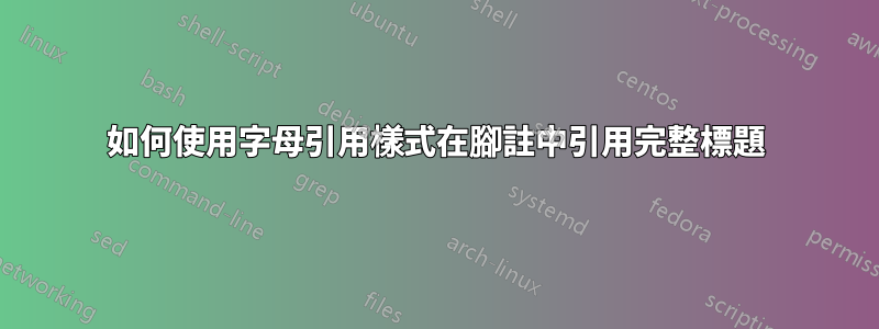 如何使用字母引用樣式在腳註中引用完整標題