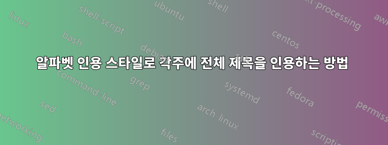 알파벳 인용 스타일로 각주에 전체 제목을 인용하는 방법