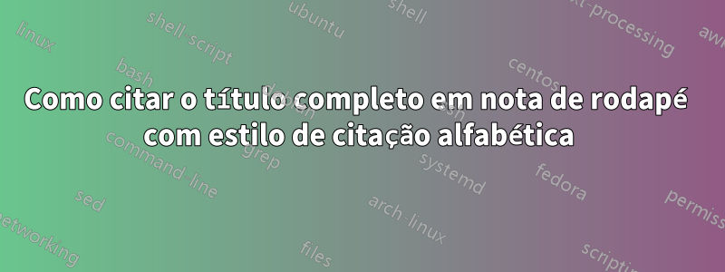 Como citar o título completo em nota de rodapé com estilo de citação alfabética