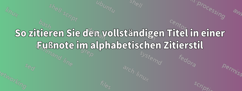 So zitieren Sie den vollständigen Titel in einer Fußnote im alphabetischen Zitierstil