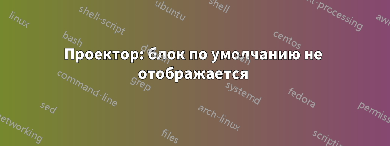 Проектор: блок по умолчанию не отображается