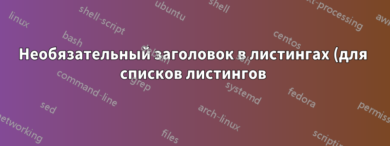 Необязательный заголовок в листингах (для списков листингов)