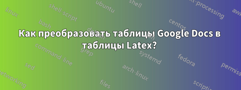 Как преобразовать таблицы Google Docs в таблицы Latex?