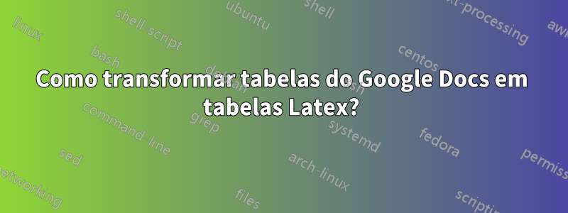 Como transformar tabelas do Google Docs em tabelas Latex?