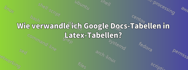 Wie verwandle ich Google Docs-Tabellen in Latex-Tabellen?