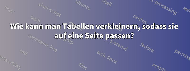 Wie kann man Tabellen verkleinern, sodass sie auf eine Seite passen?