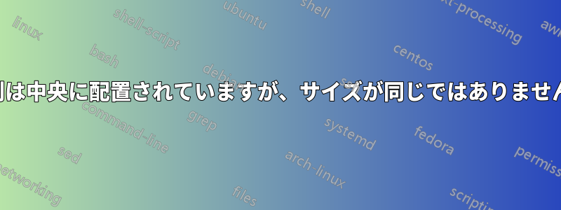 列は中央に配置されていますが、サイズが同じではありません