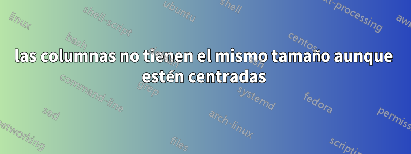 las columnas no tienen el mismo tamaño aunque estén centradas