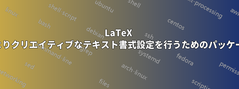 LaTeX でよりクリエイティブなテキスト書式設定を行うためのパッケージ