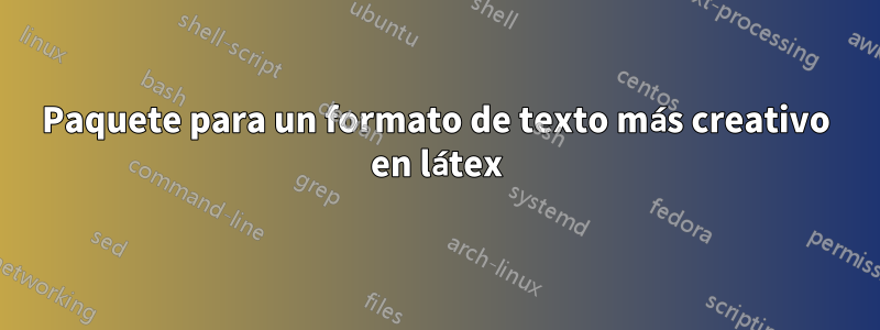 Paquete para un formato de texto más creativo en látex