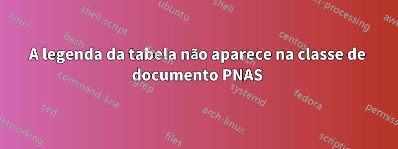 A legenda da tabela não aparece na classe de documento PNAS