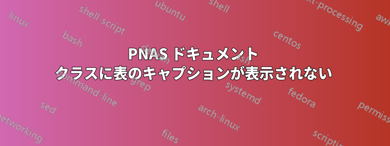 PNAS ドキュメント クラスに表のキャプションが表示されない