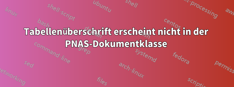 Tabellenüberschrift erscheint nicht in der PNAS-Dokumentklasse