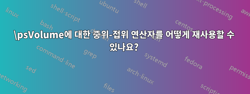 \psVolume에 대한 중위-접위 연산자를 어떻게 재사용할 수 있나요?