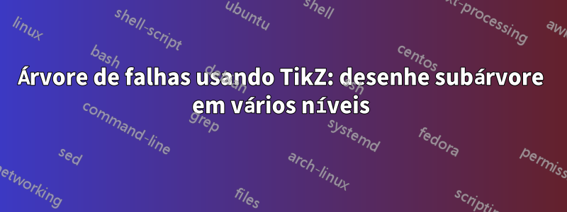 Árvore de falhas usando TikZ: desenhe subárvore em vários níveis