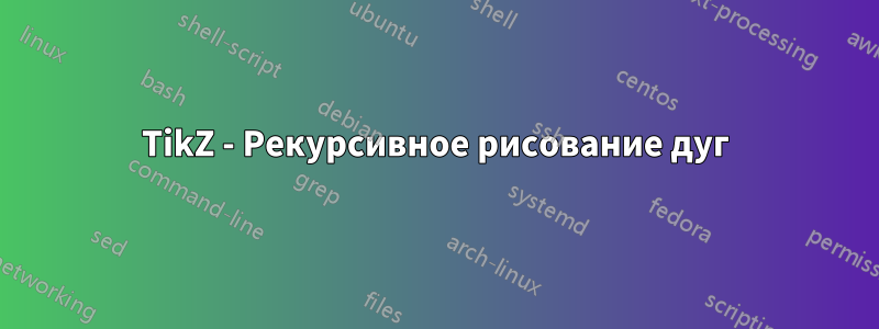 TikZ - Рекурсивное рисование дуг