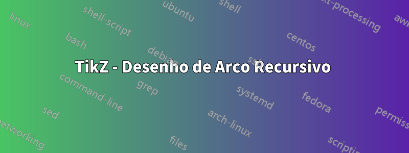 TikZ - Desenho de Arco Recursivo