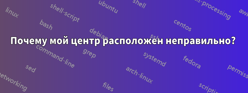 Почему мой центр расположен неправильно?