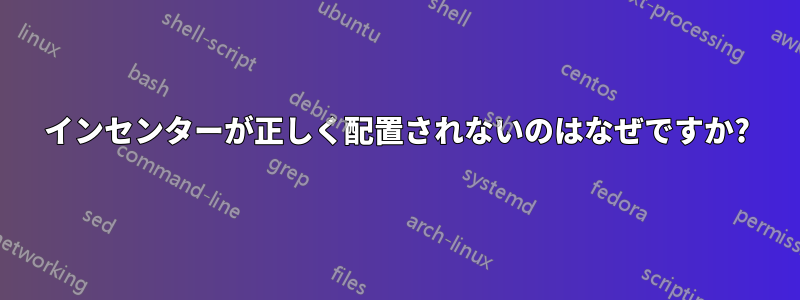 インセンターが正しく配置されないのはなぜですか?