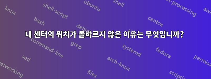 내 센터의 위치가 올바르지 않은 이유는 무엇입니까?