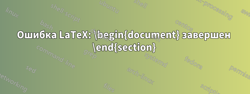 Ошибка LaTeX: \begin{document} завершен \end{section}